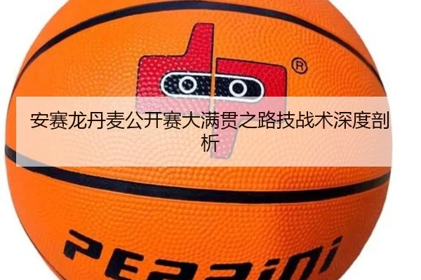 安赛龙丹麦公开赛大满贯之路技战术深度剖析